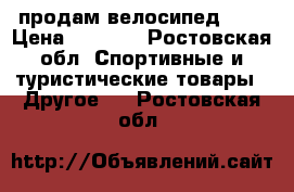 продам велосипед BMX › Цена ­ 7 000 - Ростовская обл. Спортивные и туристические товары » Другое   . Ростовская обл.